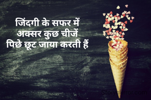 जिंदगी के सफर में
अक्सर कुछ चीजें
पिछे छूट जाया करती हैं
