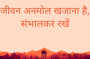 जीवन अनमोल खजाना है, संभालकर रखें