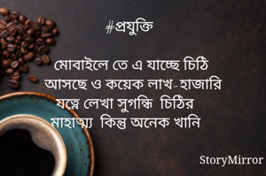 #প্রযুক্তি

মোবাইলে তে এ যাচ্ছে চিঠি
আসছে ও কয়েক লাখ-হাজারি
যত্নে লেখা সুগন্ধি  চিঠির
মাহাত্ম্য  কিন্তু অনেক খানি