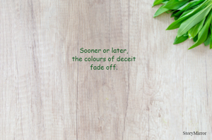 Sooner or later, 
the colours of deceit 
fade off. 