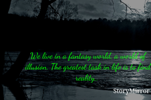 We live in a fantasy world, a world of illusion. The greatest task in life is to find reality.. 