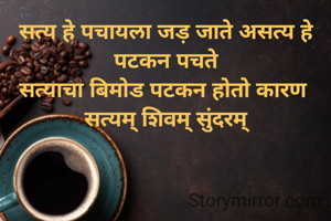 सत्य हे पचायला जड़ जाते असत्य हे पटकन पचते
सत्याचा बिमोड पटकन होतो कारण 
सत्यम् शिवम् सुंदरम्