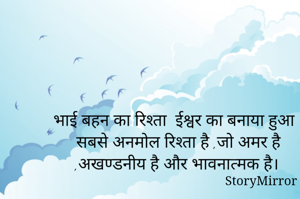 भाई बहन का रिश्ता  ईश्वर का बनाया हुआ सबसे अनमोल रिश्ता है ,जो अमर है ,अखण्डनीय है और भावनात्मक है।