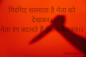 गिरगिट शरमाता है नेता को देखकर।
नेता रंग बदलते हैं ईमान बेचकर।।