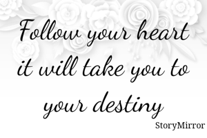 Follow your heart it will take you to your destiny