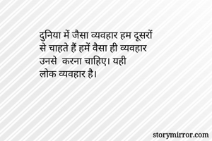 दुनिया में जैसा व्यवहार हम दूसरों
से चाहते हैं हमें वैसा ही व्यवहार
उनसे  करना चाहिए। यही
लोक व्यवहार है।