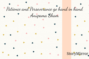 Patience and Perseverance go hand in hand
Anupama Sham