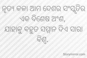 ନୃତ୍ୟ କଳା ଆମ ଦେଶର ସଂସ୍କୃତିର ଏକ ବିଶେଷ ଅଂଶ, 
ଯାହାକୁ ବହୁତ ସମ୍ମାନ ଦିଏ ସାରା ବିଶ୍ୱ. 