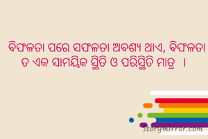  ବିଫଳତା ପରେ ସଫଳତା ଅବଶ୍ୟ ଥାଏ, ବିଫଳତା ତ ଏକ ସାମୟିକ ସ୍ଥିତି ଓ ପରିସ୍ଥିତି ମାତ୍ର  । 
