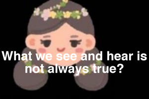 What we see and hear is not always true?