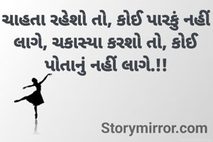 ચાહતા રહેશો તો, કોઈ પારકું નહીં લાગે, ચકાસ્યા કરશો તો, કોઈ પોતાનું નહીં લાગે.!!

          