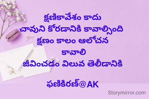 క్షణికావేశం కాదు
చావుని కోరడానికి కావాల్సింది 
క్షణం కాలం ఆలోచన
 కావాలి
జీవించడం విలువ తెలీడానికి

ఫణికిరణ్@AK
