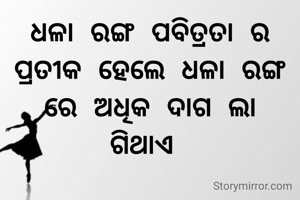 ଧଳା ରଙ୍ଗ ପବିତ୍ରତା ର ପ୍ରତୀକ ହେଲେ ଧଳା ରଙ୍ଗ ରେ ଅଧିକ ଦାଗ ଲା
ଗିଥାଏ 