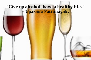 "Give up alcohol, have a healthy life."
- Upasana Pattanayak.