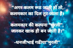 "अगर कलम रूठ जाती हो तो,
कलमकार का दिल तुट जाता है। 

कलमकार की कल्पना "मुरली", 
जलकर खाक ही बन जाती है।"

-धनजीभाई गढीया"मुरली" 