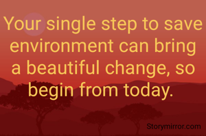 Your single step to save environment can bring a beautiful change, so begin from today. 