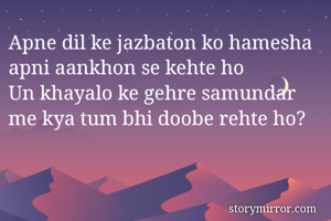 Apne dil ke jazbaton ko hamesha apni aankhon se kehte ho
Un khayalo ke gehre samundar me kya tum bhi doobe rehte ho? 