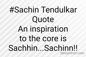#Sachin Tendulkar Quote
An inspiration to the core is Sachhin...Sachinn!!