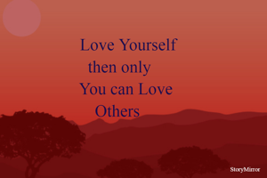 Love yourself then only you can love others