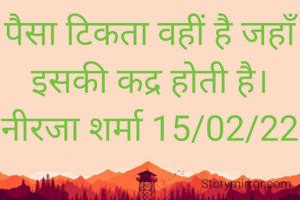 पैसा टिकता वहीं है जहाँ इसकी कद्र होती है।
नीरजा शर्मा 15/02/22