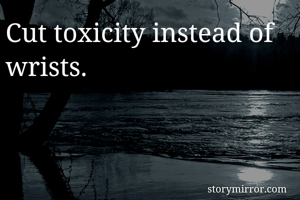 Cut toxicity instead of wrists. 
