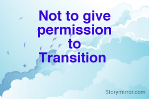 Not to give permission
to
Transition 