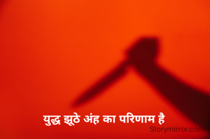 युद्ध झूठे अंह का परिणाम है