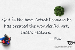 God is the best Artist because he has created the wonderful art, that's Nature. 
                              —Eva
