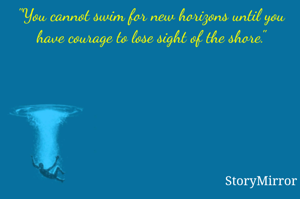 "You cannot swim for new horizons until you have courage to lose sight of the shore."