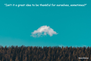 “Isn’t it a great idea to be thankful for ourselves, sometimes?”