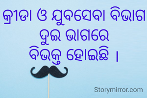 କ୍ରୀଡା ଓ ଯୁବସେବା ବିଭାଗ ଦୁଇ ଭାଗରେ
ବିଭକ୍ତ ହୋଇଛି ।