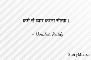 कर्म से प्यार करना सीखा |

- Dinakar Reddy