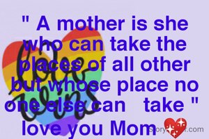 " A mother is she who can take the places of all other but whose place no one else can   take " 
love you Mom 💖