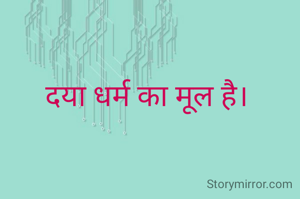 दया धर्म का मूल है। 