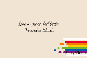 Live in peace, feel better. 
Virendra Bharti 