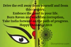 Drive the evil away from yourself and from this country,
Embrace the good in your life.
Burn Ravan and eradicate corruption,
Take India forward on the path of progress.
 Happy Dussehra 2021