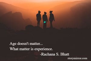 Age doesn't matter...
What matter is experience.
                              -Rachana S. Bhatt
