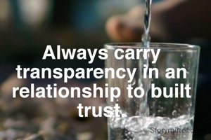 Always carry transparency in an relationship to built trust.