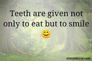 Teeth are given not only to eat but to smile 😊