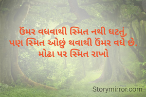 ઉંમર વધવાથી સ્મિત નથી ઘટતું,
પણ સ્મિત ઓછું થવાથી ઉંમર વધે છે.
મોઢા પર સ્મિત રાખો