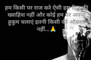 हम किसी पर राज करे ऐसी इस दिल की ख्वाहिश नहीं और कोई हम पर अपना हुकुम चलाएं इतनी किसी की औकात नहीं...🙏