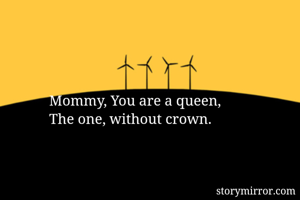 Mommy, You are a queen,
The one, without crown. 