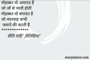 मोहब्बत वो इबादत है 
जो दिल से सजदा होती हैं                      
मोहब्बत वो अमानत है
जो जाँ से प्यारी होती                        
मोहब्बत वो बगावत है  
जो नपरवाह कभी                                                        जमाने की करती है
*************                                                           प्रीति राठी",प्रीतिप्रिया"                                       
          