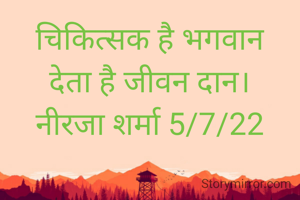 चिकित्सक है भगवान
देता है जीवन दान।
नीरजा शर्मा 5/7/22
