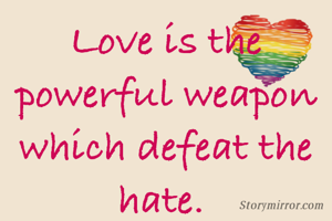 Love is the powerful weapon which defeat the hate. 
