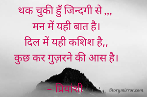 थक चुकी हुँ जिन्दगी से ,,, 
मन में यही बात है।
दिल में यही कशिश है,,
कुछ कर गुज़रने की आस है।

- प्रियांशी 