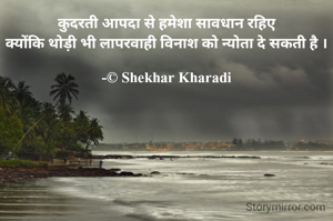 कुदरती आपदा से हमेशा सावधान रहिए
क्योंकि थोड़ी भी लापरवाही विनाश को न्योता दे सकती है ।

-© Shekhar Kharadi