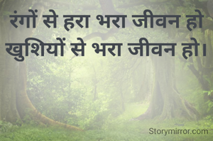 रंगों से हरा भरा जीवन हो
खुशियों से भरा जीवन हो।