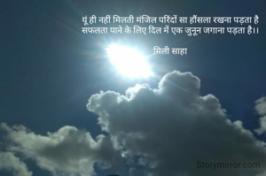 यूं ही नहीं मिलती मंजिल परिंदों सा हौंसला रखना पड़ता है
सफलता पाने के लिए दिल में एक जुनून जगाना पड़ता है।।

मिली साहा