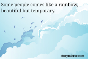 Some people comes like a rainbow, beautiful but temporary.